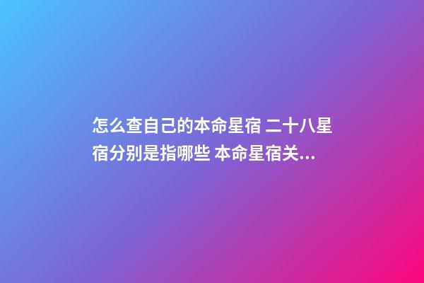 怎么查自己的本命星宿 二十八星宿分别是指哪些 本命星宿关系查询,28星宿相互之间的关系-第1张-观点-玄机派